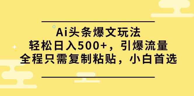 （9853期）Ai头条爆文玩法，轻松日入500+，引爆流量全程只需复制粘贴，小白首选-来友网创