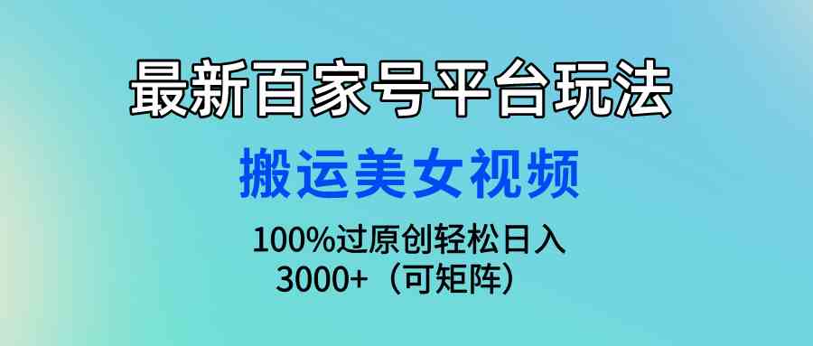 （9852期）最新百家号平台玩法，搬运美女视频100%过原创大揭秘，轻松日入3000+（可…-来友网创