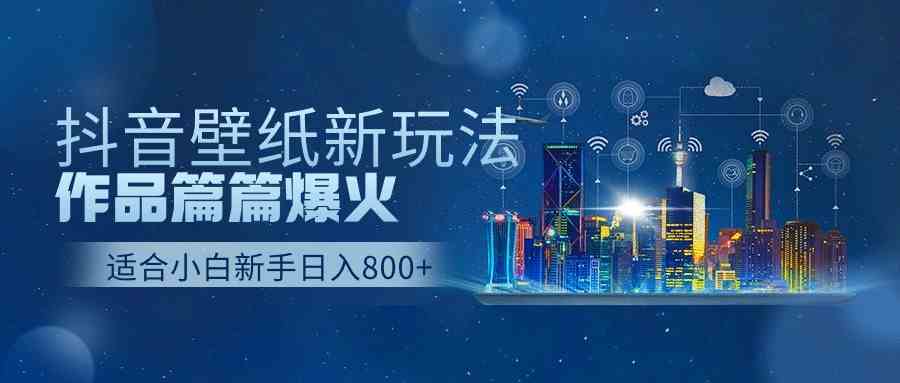 （9842期）抖音壁纸号新玩法，作品篇篇爆火，日收益500+-来友网创