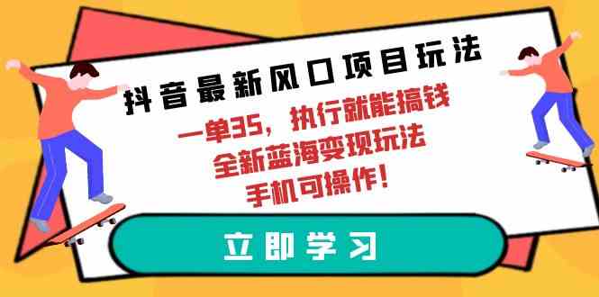 （9948期）抖音最新风口项目玩法，一单35，执行就能搞钱 全新蓝海变现玩法 手机可操作-来友网创