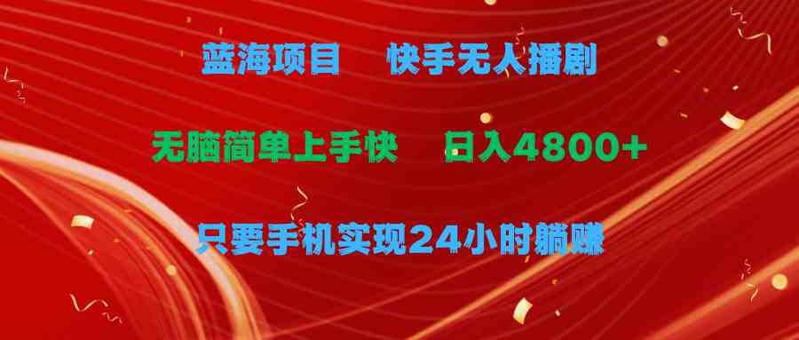 （9937期）蓝海项目，快手无人播剧，一天收益4800+，手机也能实现24小时躺赚，无脑…-来友网创