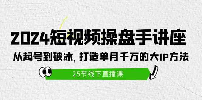 （9970期）2024短视频操盘手讲座：从起号到破冰，打造单月千万的大IP方法（25节）-来友网创