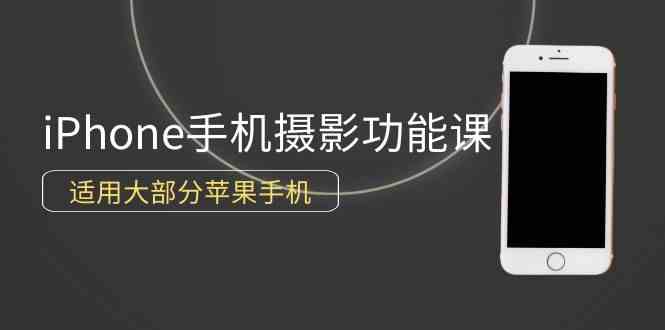 （9969期）0基础带你玩转iPhone手机摄影功能，适用大部分苹果手机（12节视频课）-来友网创