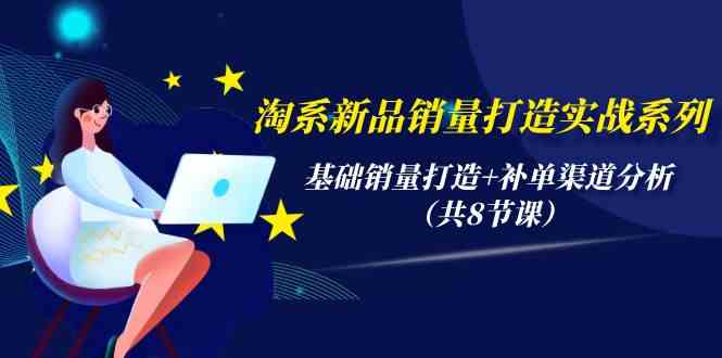 （9962期）淘系新品销量打造实战系列，基础销量打造+补单渠道分析（共8节课）-来友网创