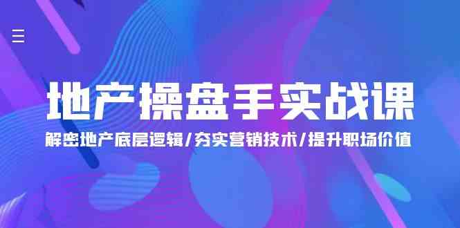 （9960期）地产 操盘手实战课：解密地产底层逻辑/夯实营销技术/提升职场价值（24节）-来友网创