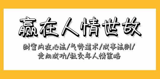 （9959期）赢在-人情世故：财富内在心法/气势道术/成事法则/走向成功/社交与人情策略-来友网创