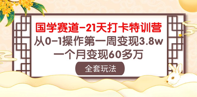 （10224期）国学 赛道-21天打卡特训营：从0-1操作第一周变现3.8w，一个月变现60多万-来友网创