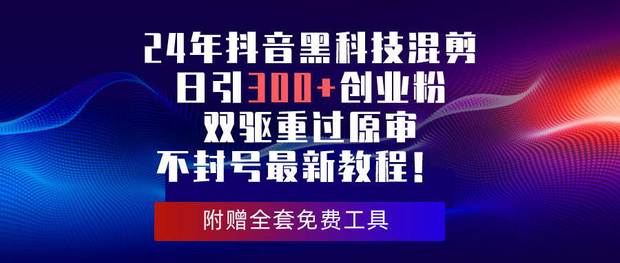 （10212期）24年抖音黑科技混剪日引300+创业粉，双驱重过原审不封号最新教程！-来友网创