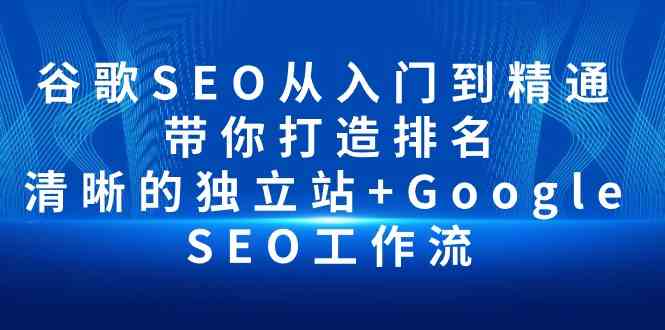 （10169期）谷歌SEO从入门到精通 带你打造排名 清晰的独立站+Google SEO工作流-来友网创