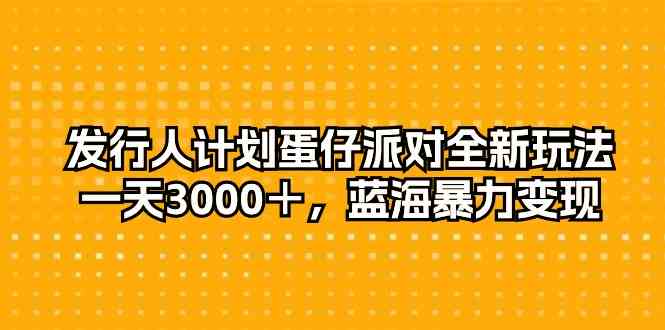 （10167期）发行人计划蛋仔派对全新玩法，一天3000＋，蓝海暴力变现-来友网创