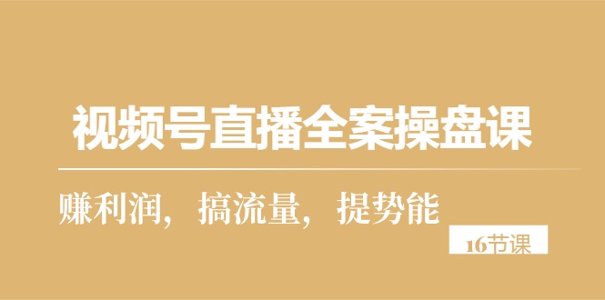 （10207期）视频号直播全案操盘课，赚利润，搞流量，提势能（16节课）-来友网创