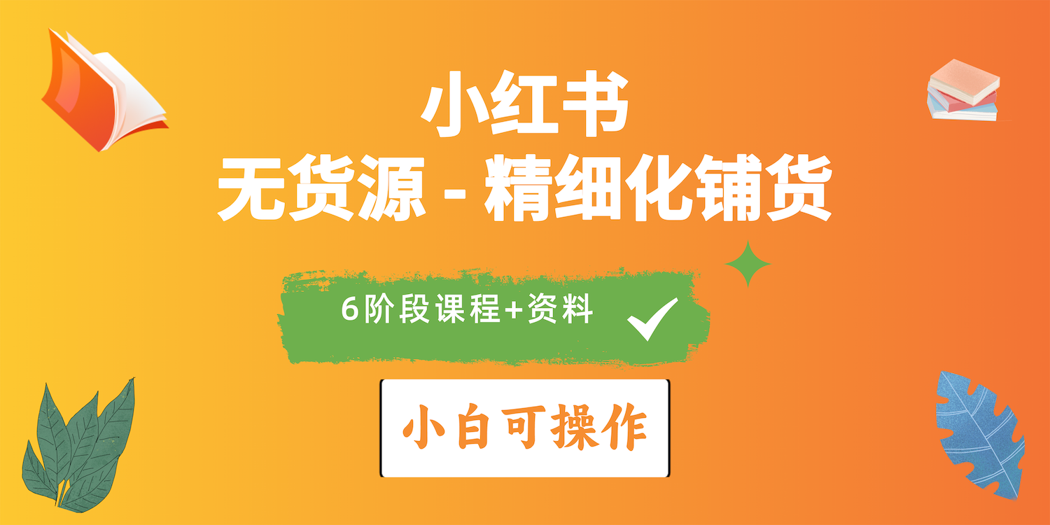 （10202期）2024小红书电商风口正盛，全优质课程、适合小白（无货源）精细化铺货实战-来友网创