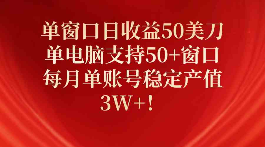 （10144期）单窗口日收益50美刀，单电脑支持50+窗口，每月单账号稳定产值3W+！-来友网创