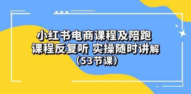 (10170期）小红书电商课程及陪跑 课程反复听 实操随时讲解 （53节课）-来友网创