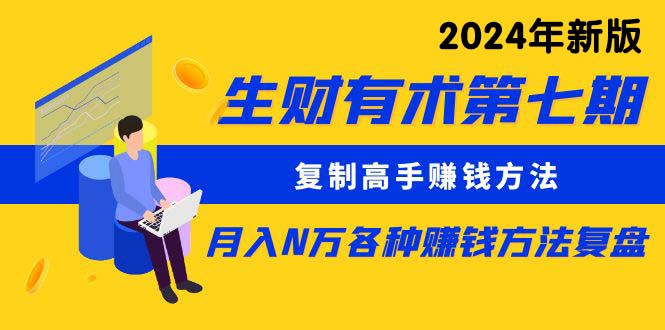 （10251期）生财有术第七期：复制高手赚钱方法 月入N万各种方法复盘（更新24年0417）-来友网创