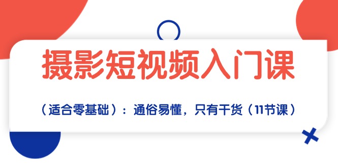 （10247期）摄影短视频入门课（适合零基础）：通俗易懂，只有干货（11节课）-来友网创