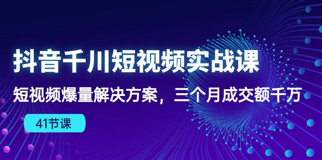 （10246期）抖音千川短视频实战课：短视频爆量解决方案，三个月成交额千万（41节课）-来友网创