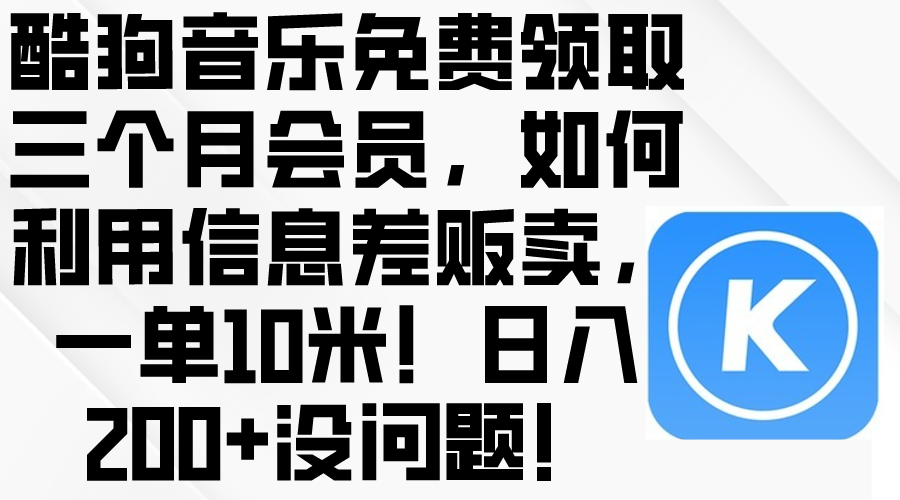 （10236期）酷狗音乐免费领取三个月会员，利用信息差贩卖，一单10米！日入200+没问题-来友网创