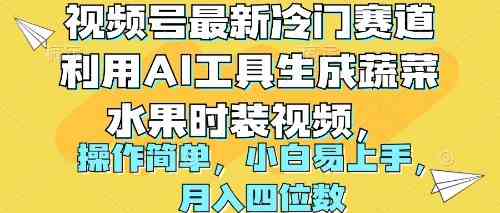 （10141期）视频号最新冷门赛道利用AI工具生成蔬菜水果时装视频 操作简单月入四位数-来友网创