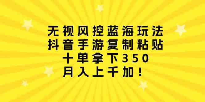 （10133期）无视风控蓝海玩法，抖音手游复制粘贴，十单拿下350，月入上千加！-来友网创