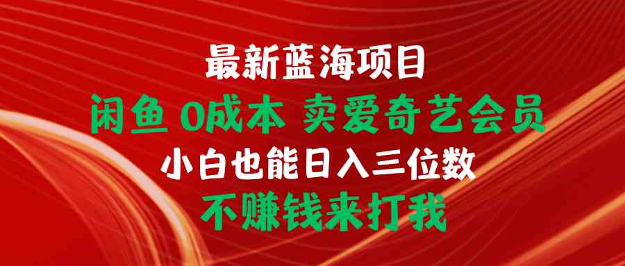 （10117期）最新蓝海项目 闲鱼0成本 卖爱奇艺会员 小白也能入三位数 不赚钱来打我-来友网创