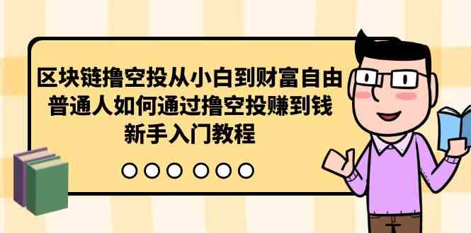 （10098期）区块链撸空投从小白到财富自由，普通人如何通过撸空投赚钱，新手入门教程-来友网创