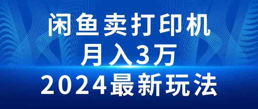 （10091期）2024闲鱼卖打印机，月入3万2024最新玩法-来友网创