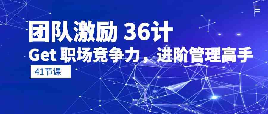 （10033期）团队激励 36计-Get 职场竞争力，进阶管理高手（41节课）-来友网创