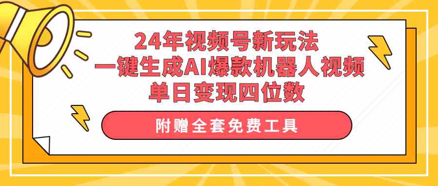 （10024期）24年视频号新玩法 一键生成AI爆款机器人视频，单日轻松变现四位数-来友网创