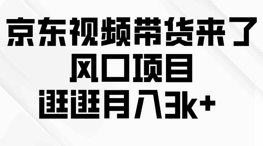 （10025期）京东短视频带货来了，风口项目，逛逛月入3k+-来友网创