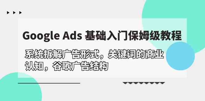 （10018期）Google Ads 基础入门，系统拆解广告形式/关键词的商业认知/谷歌广告结构-来友网创