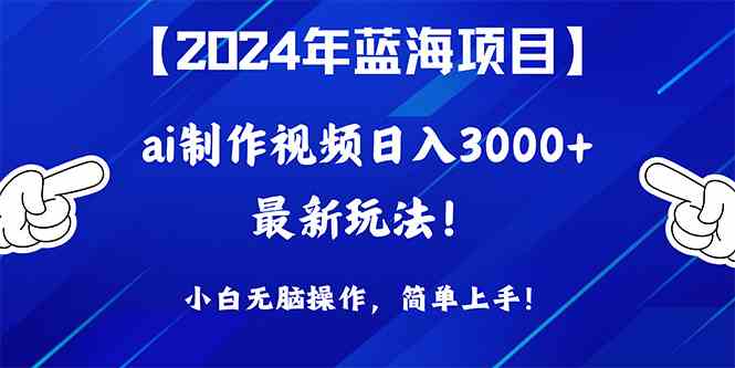 （10014期）2024年蓝海项目，通过ai制作视频日入3000+，小白无脑操作，简单上手！-来友网创