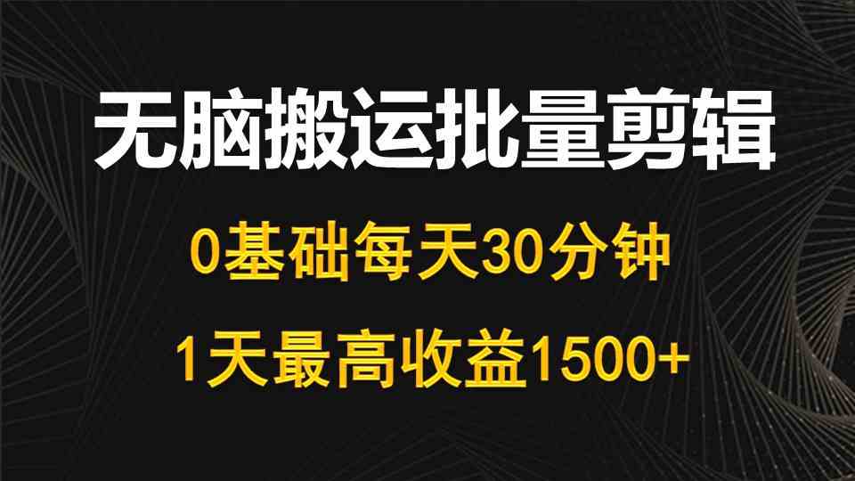 （10008期）每天30分钟，0基础无脑搬运批量剪辑，1天最高收益1500+-来友网创