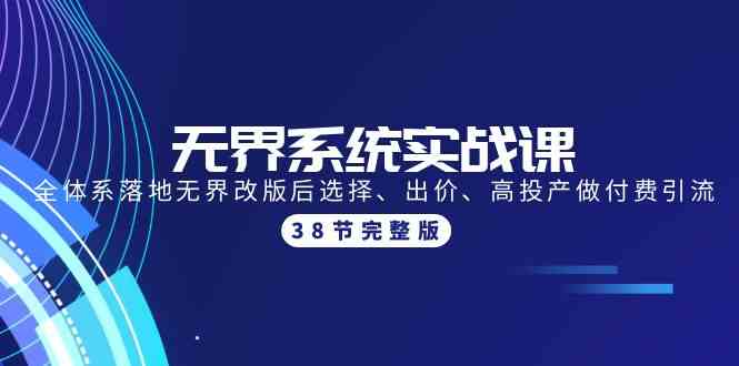 （9992期）无界系统实战课：全体系落地无界改版后选择、出价、高投产做付费引流-38节-来友网创