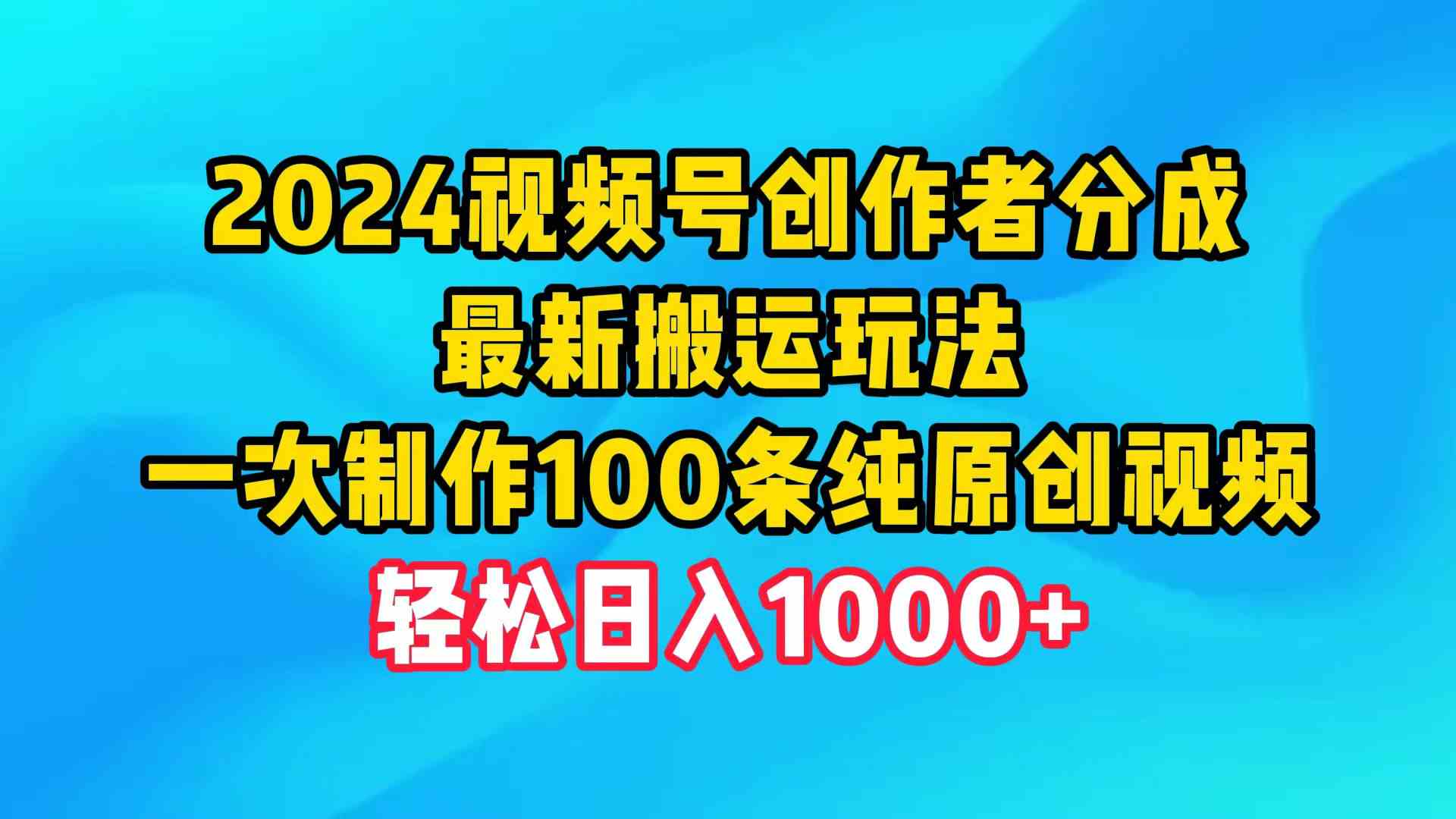 （9989期）2024视频号创作者分成，最新搬运玩法，一次制作100条纯原创视频，日入1000+-来友网创