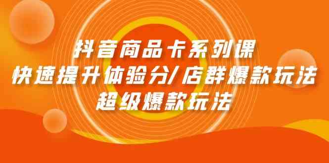 （9988期）抖音商品卡系列课：快速提升体验分/店群爆款玩法/超级爆款玩法-来友网创