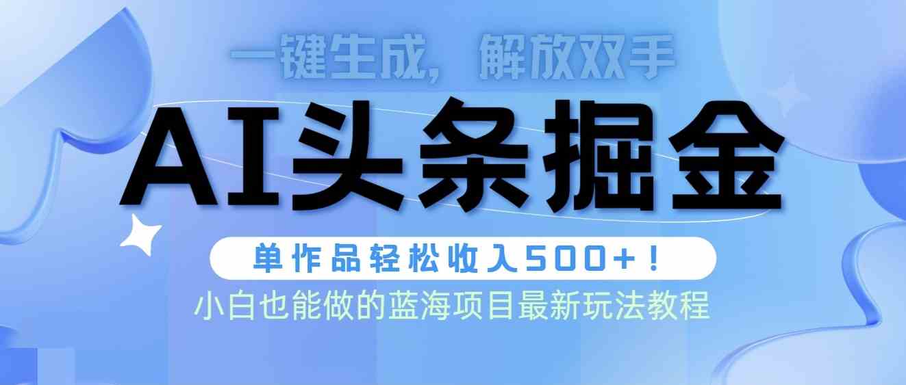 （9984期）头条AI掘金术最新玩法，全AI制作无需人工修稿，一键生成单篇文章收益500+-来友网创