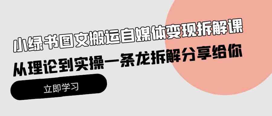 （10055期）小绿书图文搬运自媒体变现拆解课，从理论到实操一条龙拆解分享给你-来友网创