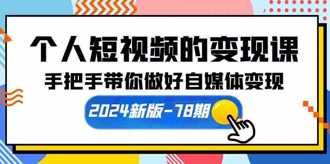 （10079期）个人短视频的变现课【2024新版-78期】手把手带你做好自媒体变现（61节课）-来友网创