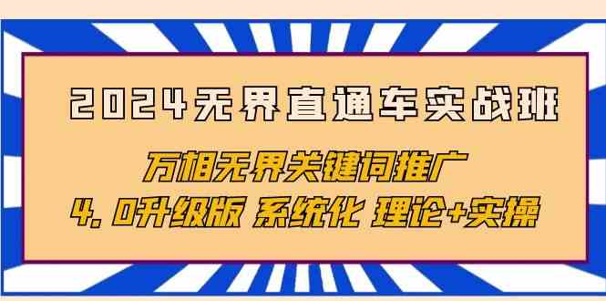 （10075期）2024无界直通车实战班，万相无界关键词推广，4.0升级版 系统化 理论+实操-来友网创