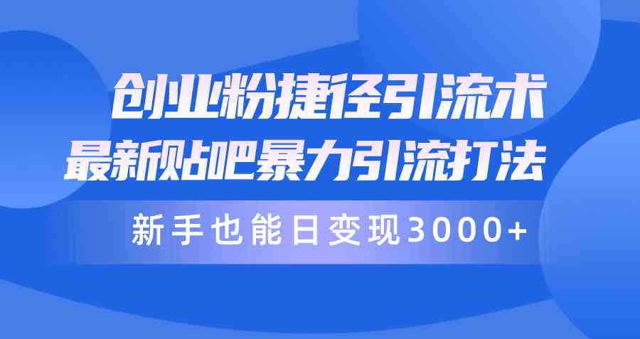 （10071期）创业粉捷径引流术，最新贴吧暴力引流打法，新手也能日变现3000+附赠全…-来友网创