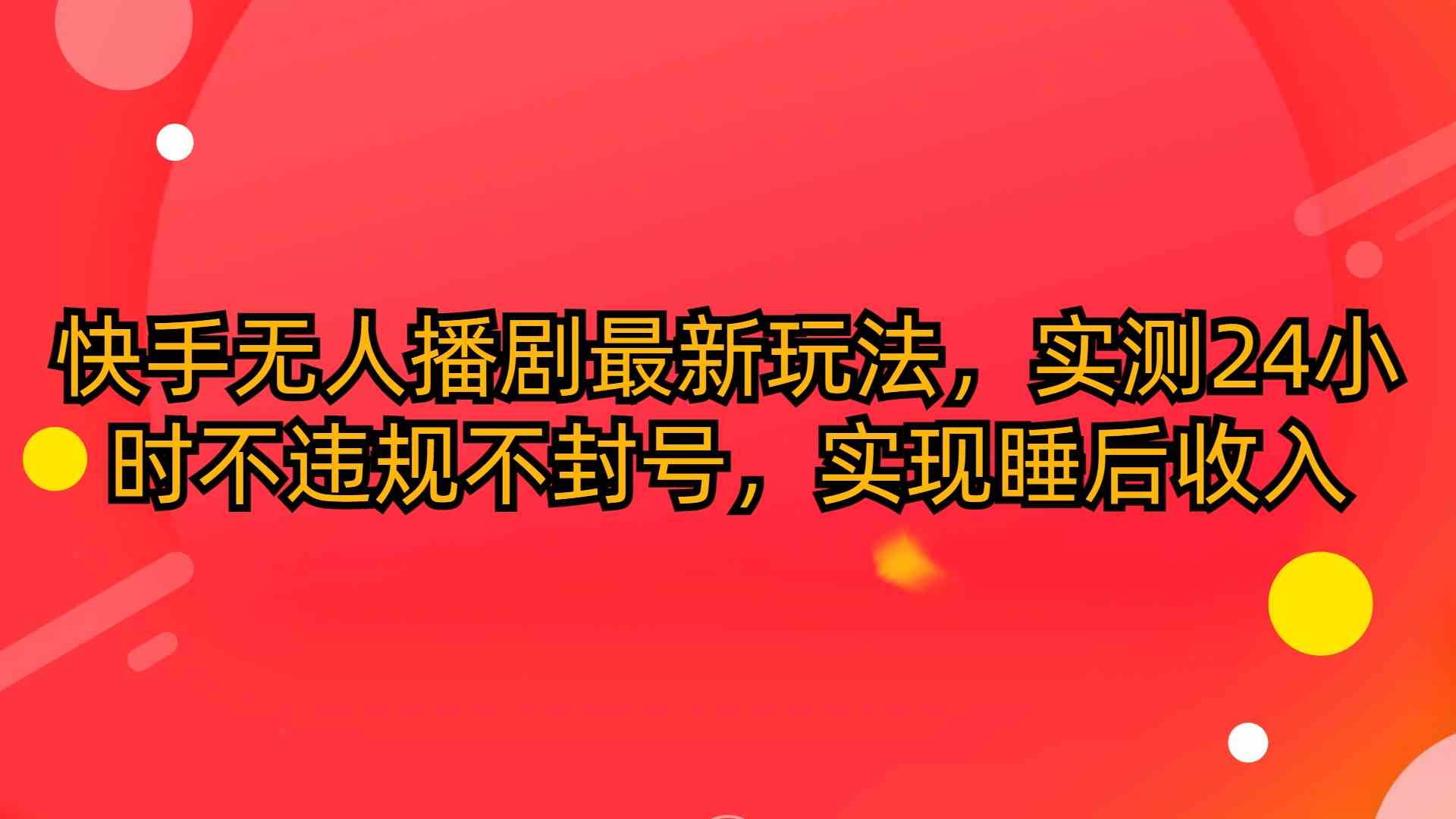 （10068期）快手无人播剧最新玩法，实测24小时不违规不封号，实现睡后收入-来友网创