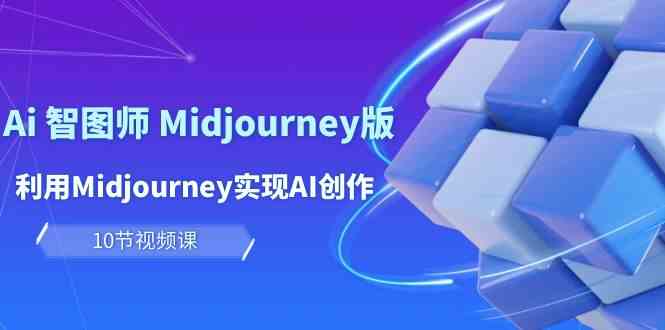 （10066期）玩赚Ai 智图师 Midjourney版：利用Midjourney实现AI创作及变现（10节课）-来友网创