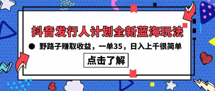 （10067期）抖音发行人计划全新蓝海玩法，野路子赚取收益，一单35，日入上千很简单!-来友网创