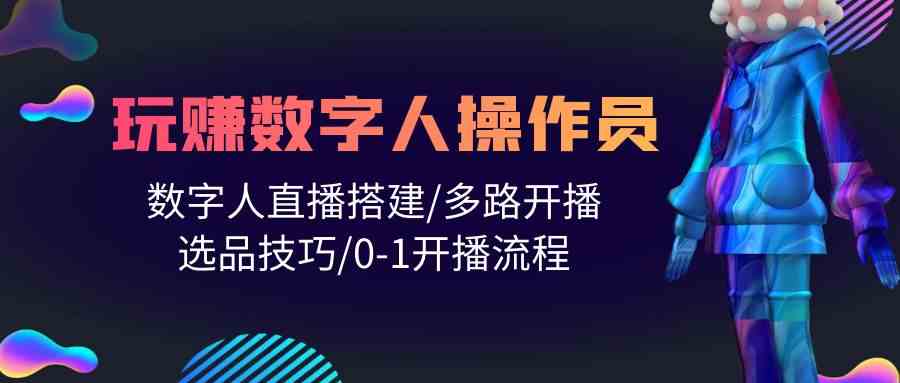 （10062期）人人都能玩赚数字人操作员 数字人直播搭建/多路开播/选品技巧/0-1开播流程-来友网创