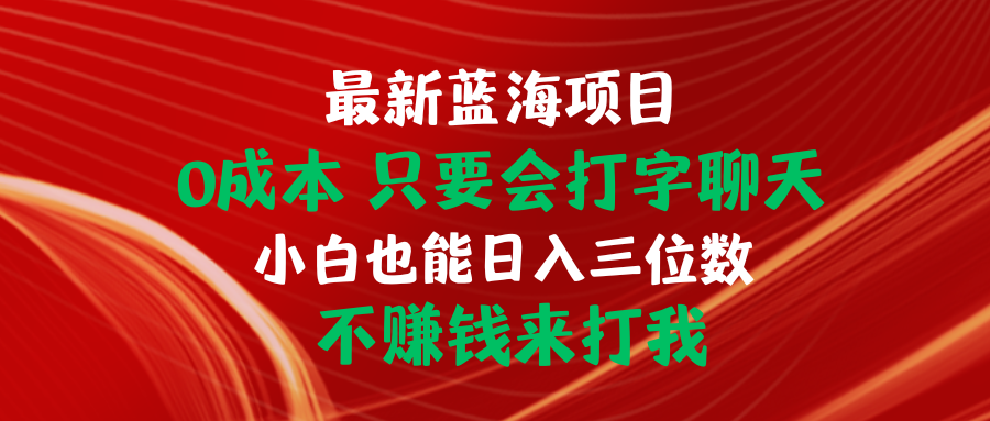 （10424期）最新蓝海项目 0成本 只要会打字聊天 小白也能日入三位数 不赚钱来打我-来友网创