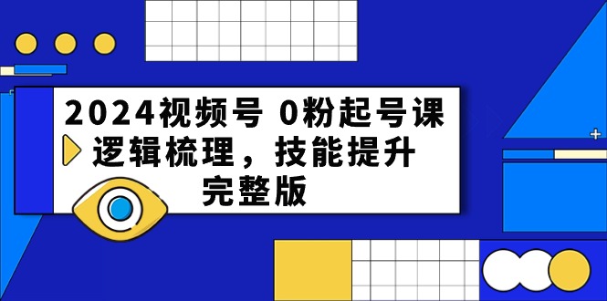 （10423期）2024视频号 0粉起号课，逻辑梳理，技能提升，完整版-来友网创