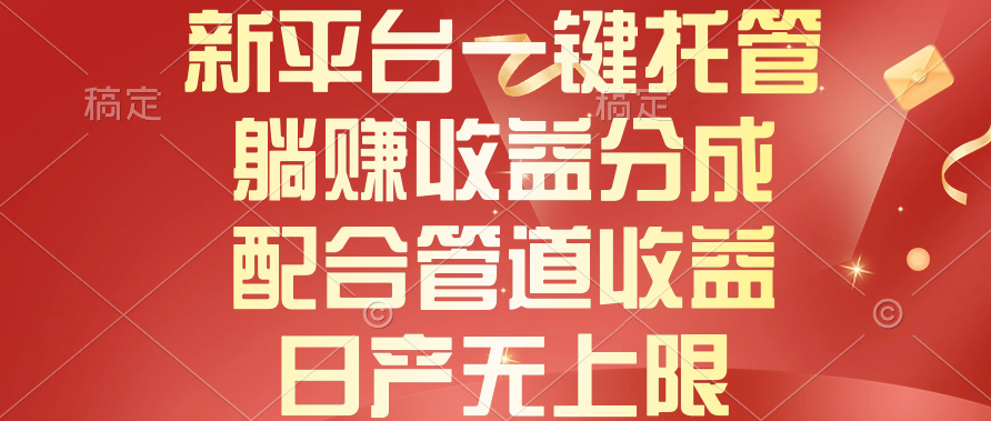 （10421期）新平台一键托管，躺赚收益分成，配合管道收益，日产无上限-来友网创