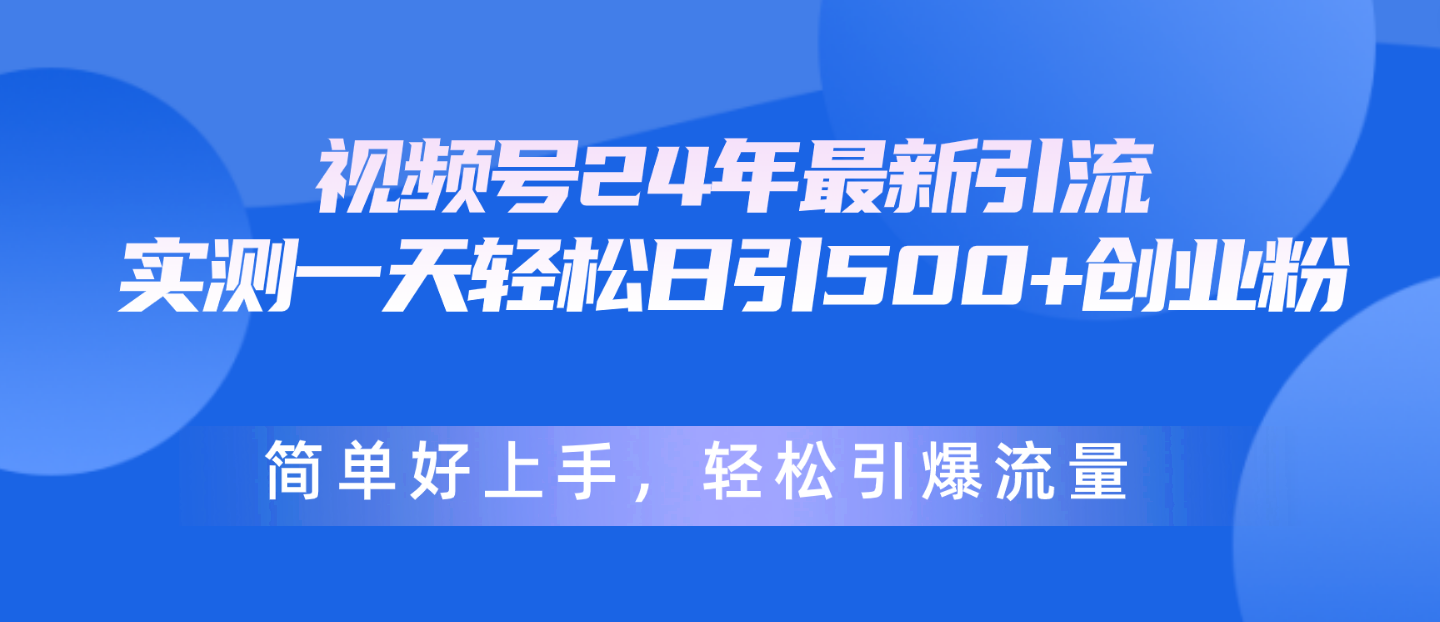 （10415期）视频号24年最新引流，一天轻松日引500+创业粉，简单好上手，轻松引爆流量-来友网创