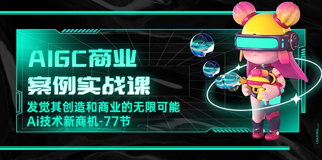 （10467期）AIGC-商业案例实战课，发觉其创造和商业的无限可能，Ai技术新商机-77节-来友网创